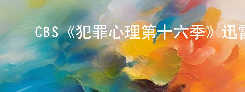 ﻿蔡汉跃的动漫综艺大全,﻿CBS《犯罪心理第十六季》迅雷下载/在线观看/百度云-犯罪/历史载-美剧天堂